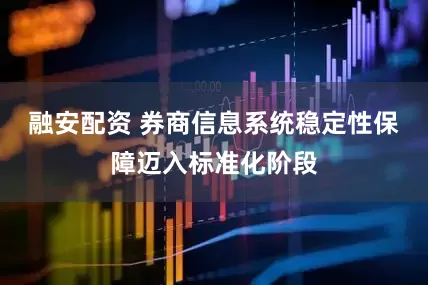 融安配资 券商信息系统稳定性保障迈入标准化阶段