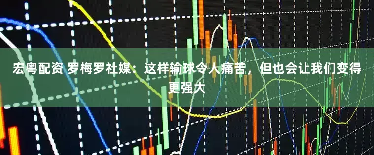 宏粤配资 罗梅罗社媒：这样输球令人痛苦，但也会让我们变得更强大