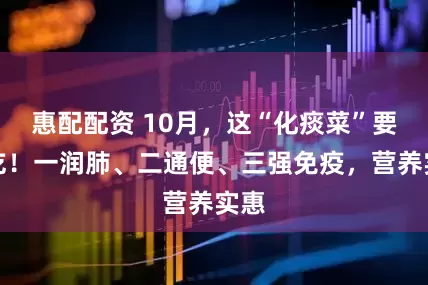 惠配配资 10月，这“化痰菜”要多吃！一润肺、二通便、三强免疫，营养实惠