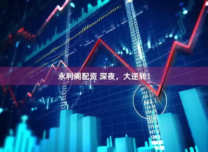 永利阁配资 深夜，大逆转！