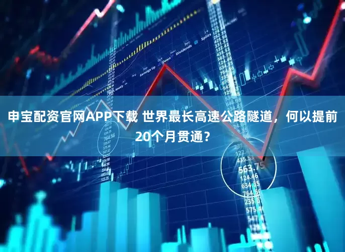申宝配资官网APP下载 世界最长高速公路隧道，何以提前20个月贯通？